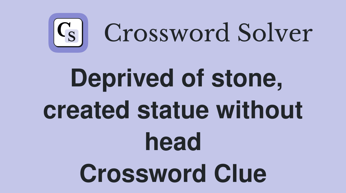 Deprived of stone, created statue without head Crossword Clue Answers